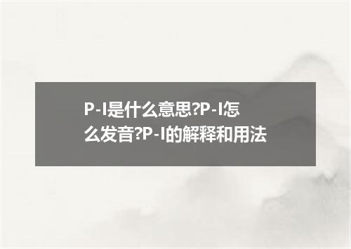 P-I是什么意思?P-I怎么发音?P-I的解释和用法