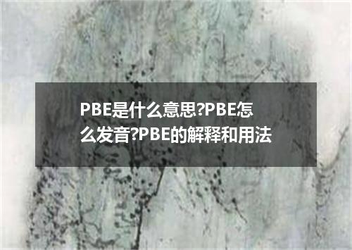 PBE是什么意思?PBE怎么发音?PBE的解释和用法
