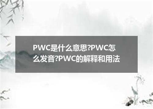 PWC是什么意思?PWC怎么发音?PWC的解释和用法