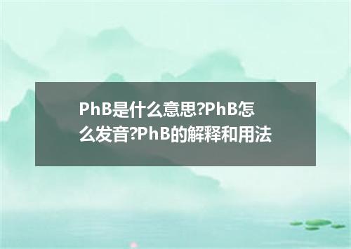 PhB是什么意思?PhB怎么发音?PhB的解释和用法