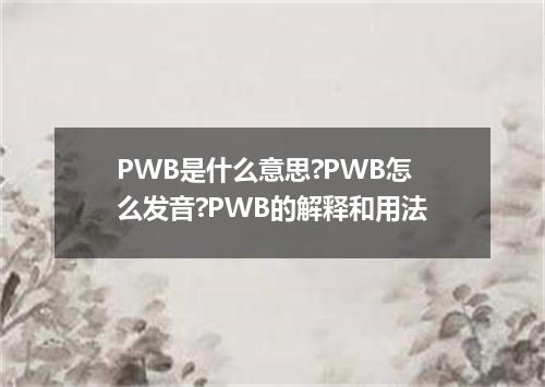 PWB是什么意思?PWB怎么发音?PWB的解释和用法