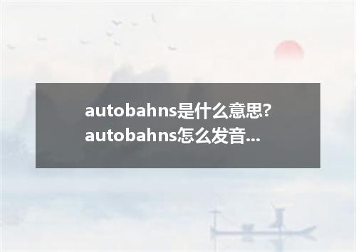 autobahns是什么意思?autobahns怎么发音?autobahns的解释和用法