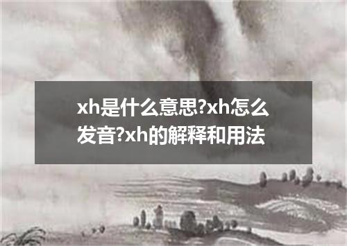 xh是什么意思?xh怎么发音?xh的解释和用法