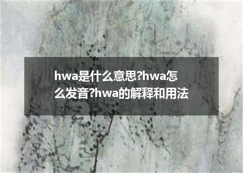 hwa是什么意思?hwa怎么发音?hwa的解释和用法