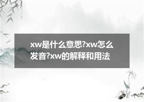 xw是什么意思?xw怎么发音?xw的解释和用法