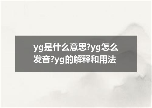 yg是什么意思?yg怎么发音?yg的解释和用法
