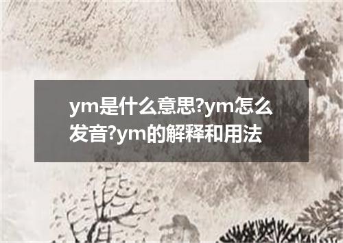 ym是什么意思?ym怎么发音?ym的解释和用法