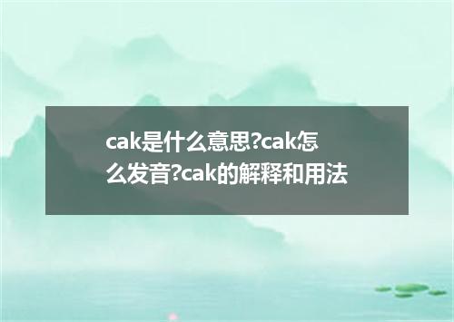 cak是什么意思?cak怎么发音?cak的解释和用法