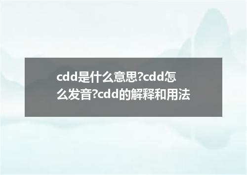 cdd是什么意思?cdd怎么发音?cdd的解释和用法