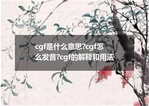 cgf是什么意思?cgf怎么发音?cgf的解释和用法