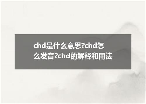 chd是什么意思?chd怎么发音?chd的解释和用法