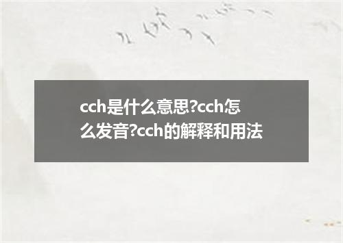cch是什么意思?cch怎么发音?cch的解释和用法