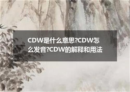 CDW是什么意思?CDW怎么发音?CDW的解释和用法