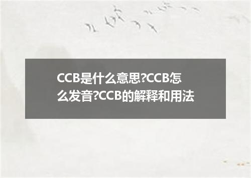 CCB是什么意思?CCB怎么发音?CCB的解释和用法