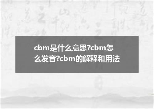 cbm是什么意思?cbm怎么发音?cbm的解释和用法