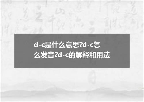 d-c是什么意思?d-c怎么发音?d-c的解释和用法