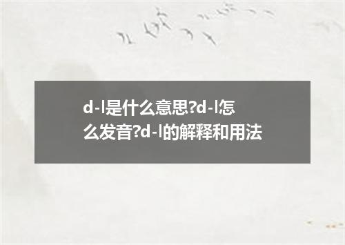 d-l是什么意思?d-l怎么发音?d-l的解释和用法