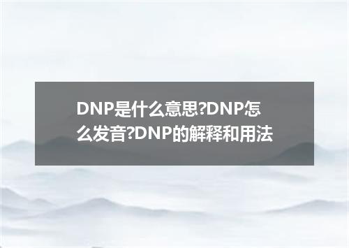 DNP是什么意思?DNP怎么发音?DNP的解释和用法