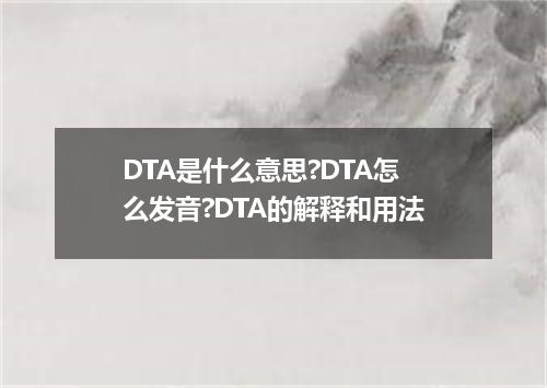 DTA是什么意思?DTA怎么发音?DTA的解释和用法