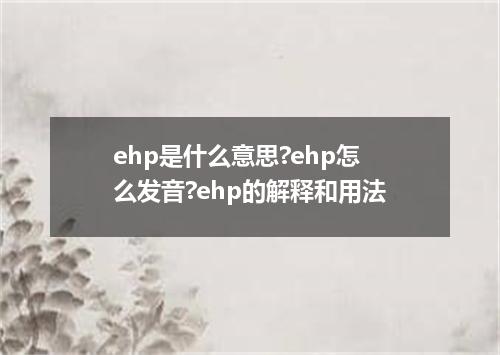 ehp是什么意思?ehp怎么发音?ehp的解释和用法