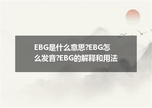 EBG是什么意思?EBG怎么发音?EBG的解释和用法