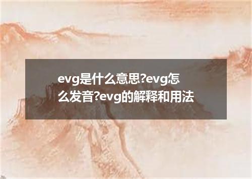 evg是什么意思?evg怎么发音?evg的解释和用法