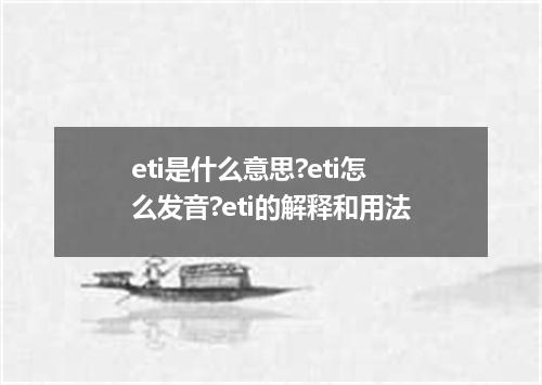 eti是什么意思?eti怎么发音?eti的解释和用法