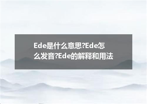 Ede是什么意思?Ede怎么发音?Ede的解释和用法