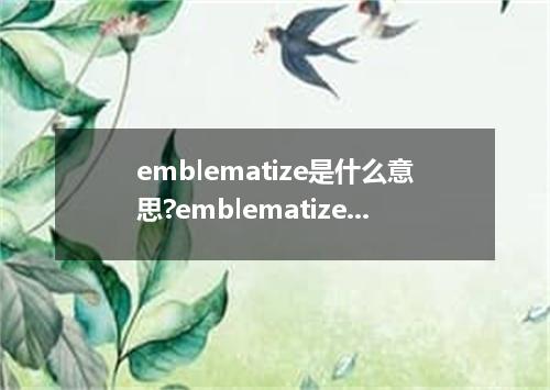 emblematize是什么意思?emblematize怎么发音?emblematize的解释和用法