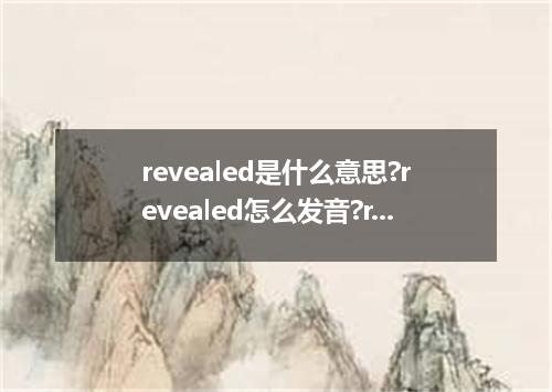 revealed是什么意思?revealed怎么发音?revealed的解释和用法