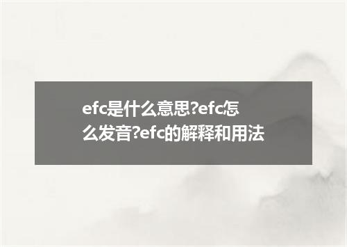 efc是什么意思?efc怎么发音?efc的解释和用法