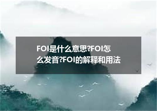 FOI是什么意思?FOI怎么发音?FOI的解释和用法