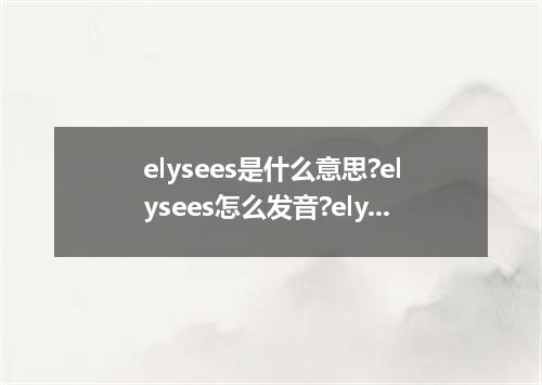 elysees是什么意思?elysees怎么发音?elysees的解释和用法