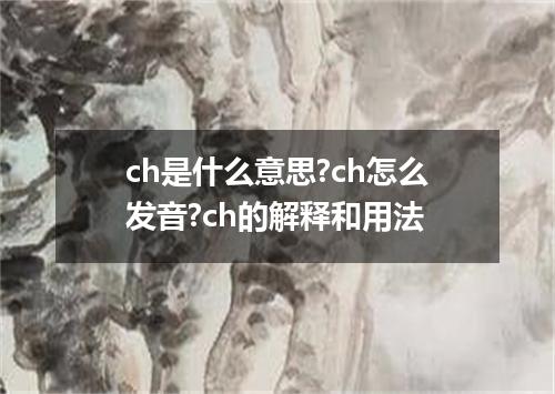 ch是什么意思?ch怎么发音?ch的解释和用法