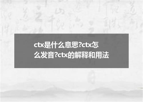 ctx是什么意思?ctx怎么发音?ctx的解释和用法