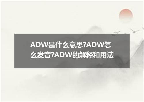 ADW是什么意思?ADW怎么发音?ADW的解释和用法