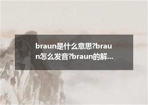 braun是什么意思?braun怎么发音?braun的解释和用法