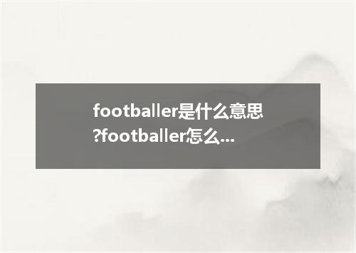 footballer是什么意思?footballer怎么发音?footballer的解释和用法
