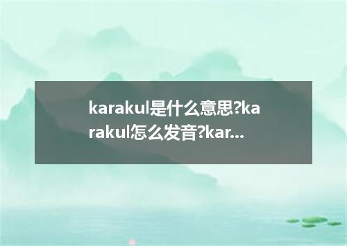 karakul是什么意思?karakul怎么发音?karakul的解释和用法