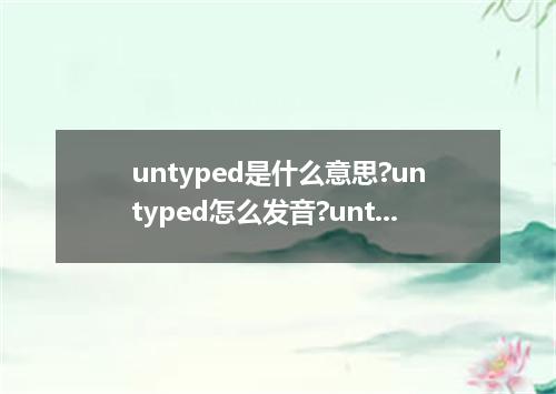 untyped是什么意思?untyped怎么发音?untyped的解释和用法