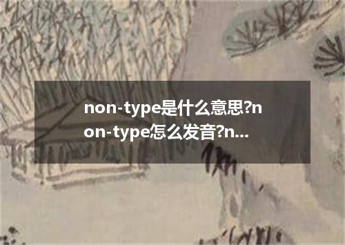 non-type是什么意思?non-type怎么发音?non-type的解释和用法