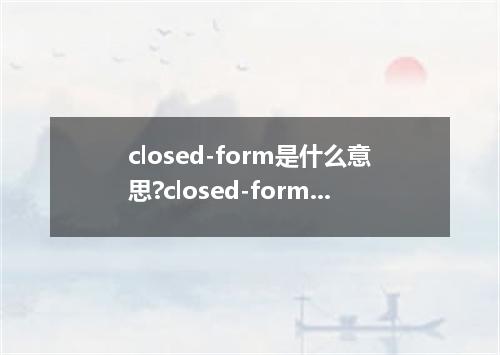 closed-form是什么意思?closed-form怎么发音?closed-form的解释和用法