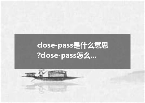 close-pass是什么意思?close-pass怎么发音?close-pass的解释和用法