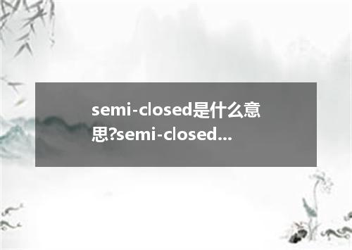 semi-closed是什么意思?semi-closed怎么发音?semi-closed的解释和用法