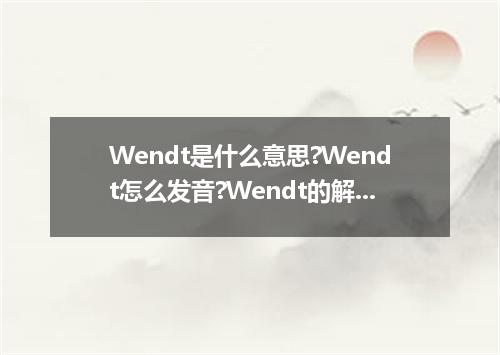Wendt是什么意思?Wendt怎么发音?Wendt的解释和用法
