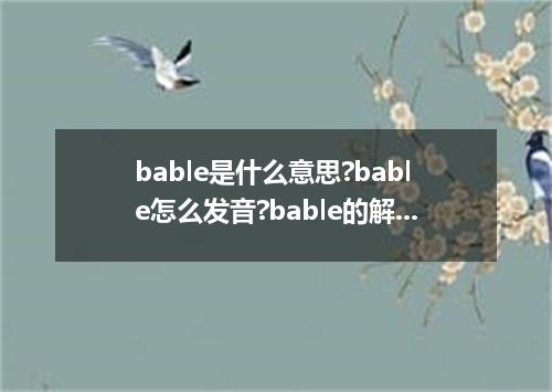bable是什么意思?bable怎么发音?bable的解释和用法