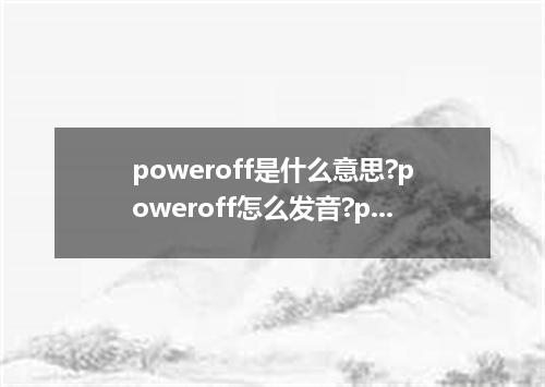 poweroff是什么意思?poweroff怎么发音?poweroff的解释和用法