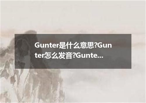 Gunter是什么意思?Gunter怎么发音?Gunter的解释和用法