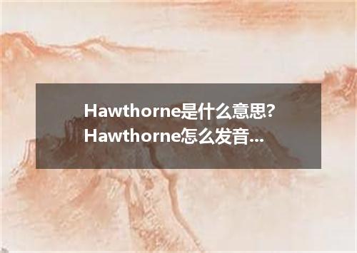 Hawthorne是什么意思?Hawthorne怎么发音?Hawthorne的解释和用法