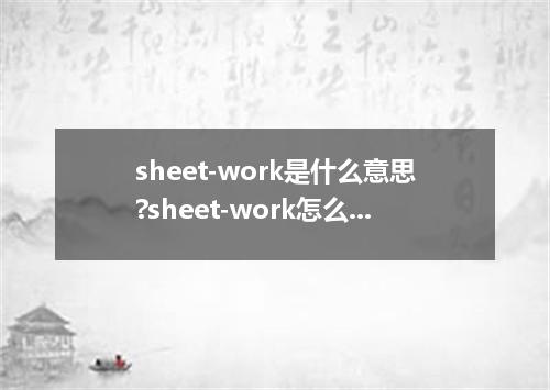 sheet-work是什么意思?sheet-work怎么发音?sheet-work的解释和用法